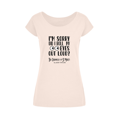 I'm Sorry Did I Roll My Eyes Out Loud? Wide Neck Womens T-Shirt XS-5XL